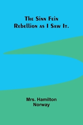 The Sinn Fein Rebellion as I Saw It. by Norway, Hamilton