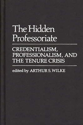The Hidden Professoriate: Credentialism, Professionalism, and the Tenure Crisis by Wilke, Arthur S.