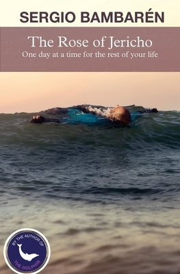 The Rose of Jericho: One day at a time for the rest of your life by Bambaren, Sergio