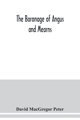 The baronage of Angus and Mearns, comprising the genealogy of three hundred and sixty families - Curious Anecdotes- Descriptions of clan Tartans, Badg by MacGregor Peter, David