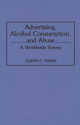 Advertising, Alcohol Consumption, and Abuse: A Worldwide Survey by Fisher, Joseph C.