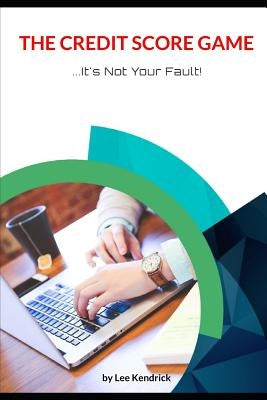 The Credit Score Game: It's Not Your Fault by Kendrick, Lee