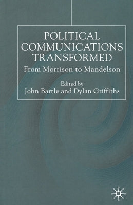 Political Communications Transformed: From Morrison to Mandelson by Bartle, John