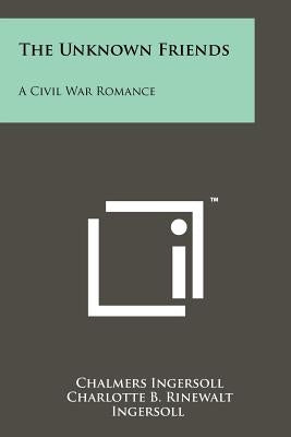 The Unknown Friends: A Civil War Romance by Ingersoll, Chalmers