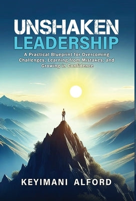 Unshaken Leadership: A Practical Blueprint for Overcoming Challenges, Learning from Mistakes, and Growing in Confidence by Alford, Keyimani L.