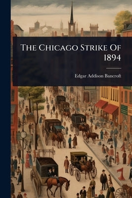 The Chicago Strike Of 1894 by Bancroft, Edgar Addison