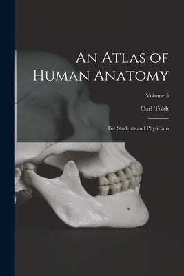 An Atlas of Human Anatomy: For Students and Physicians; Volume 5 by Toldt, Carl