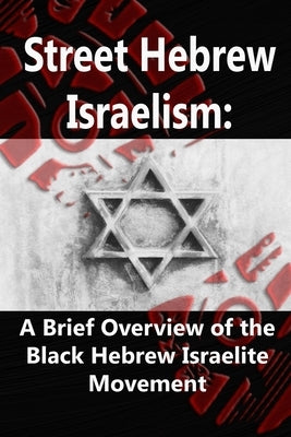 Street Hebrew Israelism: A Brief Overview of the Black Hebrew Israelite Movement by Blaze, Bobby