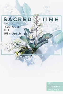 Sacred Time: Finding True Peace in a Busy World by Reeves, Josh