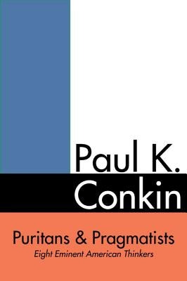 Puritans and Pragmatists: Eight Eminent American Thinkers by Conkin, Paul