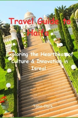 Travel Guide to Haifa 2033: Exploring the Heartbeat of Culture & Innovation in Isreal by Clark, Tania