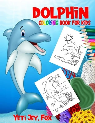 Dolphin coloring book for kids: Dolphin coloring book for 3-6-8-10-11 years old kids. 90 coloring pages by Fox, Yeti Jey