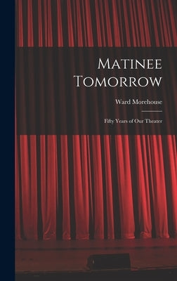 Matinee Tomorrow; Fifty Years of Our Theater by Morehouse, Ward 1898-1966