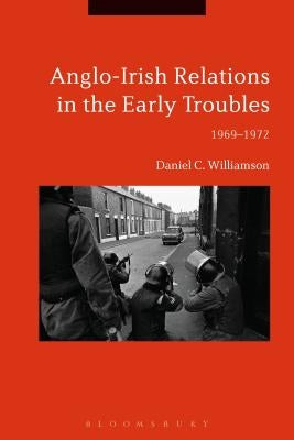 Anglo-Irish Relations in the Early Troubles: 1969-1972 by Williamson, Daniel C.