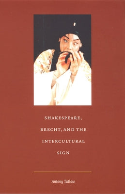 Shakespeare, Brecht, and the Intercultural Sign by Tatlow, Antony
