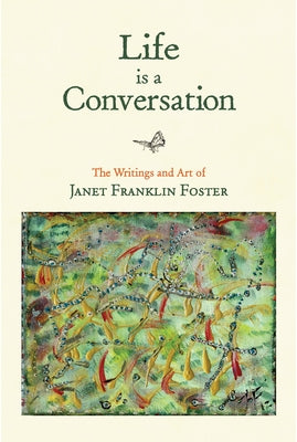 Life Is a Conversation: The Writings and Art of Janet Franklin Foster by Foster, Janet Franklin