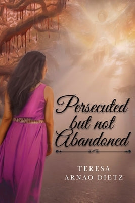 Persecuted But Not Abandoned by Dietz, Teresa Arnao