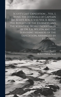 Scott's Last Expedition ... Vol. I. Being the Journals of Captain R.F. Scott, R.N., C.V.O. Vol II. Being the Reports of the Journeys and the Scientifi by Scott, Robert Falcon 1868-1912