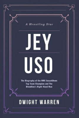 Jey Uso: The Biography of the WWE SmackDown Tag Team Champion and The Bloodline's Right-Hand Man by Warren, Dwight