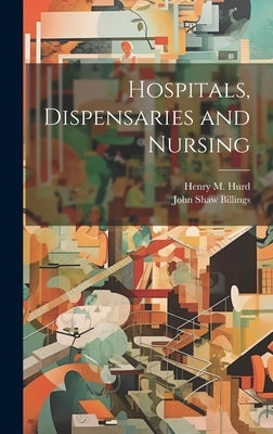 Hospitals, Dispensaries and Nursing by Billings, John Shaw