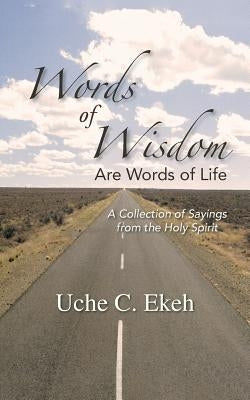 Words of Wisdom Are Words of Life: A Collection of Sayings from the Holy Spirit by Ekeh, Uche C.