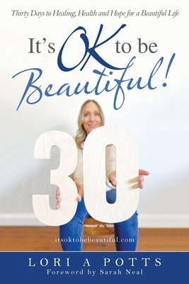 It's Ok to Be Beautiful!: Thirty Days to Healing, Health and Hope for a Beautiful Life by Potts, Lori A.