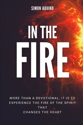 In the Fire: More than a devotional, it is to experiencie the fire of the spirit that changes the heart: (Translation of the book R by Aquino, Simon