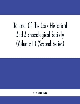 Journal Of The Cork Historical And Archaeological Society (Volume Ii) (Second Series) 1866 Contributed Papers Notes And Queries Etc. by Unknown
