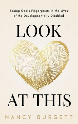Look at This: Seeing God's Fingerprints in the Lives of the Developmentally Disabled by Burgett, Nancy