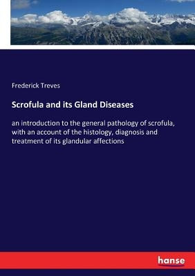 Scrofula and its Gland Diseases: an introduction to the general pathology of scrofula, with an account of the histology, diagnosis and treatment of it by Treves, Frederick