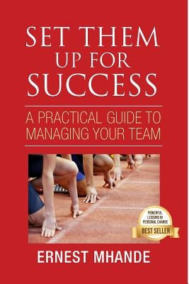 Set them up for success: A practical guide to managing your team by Mhande, Ernest