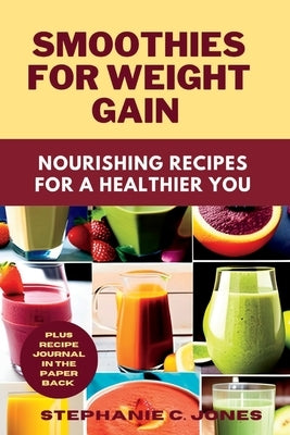 Smoothies for Weight Gain: Nourishing Recipes for a Healthier You by Jones, Stephanie C.