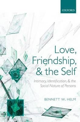 Love, Friendship, and the Self: Intimacy, Identification, and the Social Nature of Persons by Helm, Bennett W.