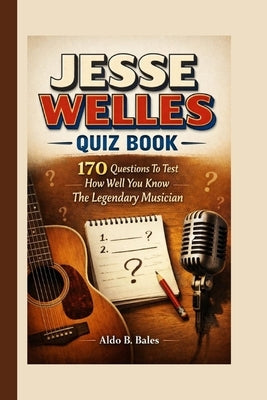 Jesse Welles Quiz Book: 170 Questions To Test How Well You Know The Legendary Musician by B. Bales, Aldo