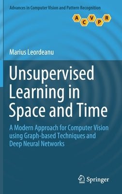 Unsupervised Learning in Space and Time: A Modern Approach for Computer Vision Using Graph-Based Techniques and Deep Neural Networks by Leordeanu, Marius