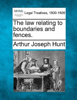The Law Relating to Boundaries and Fences. by Hunt, Arthur Joseph