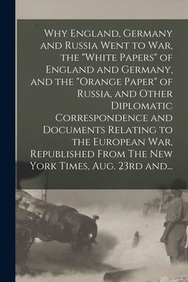 Why England, Germany and Russia Went to War, the "White Papers" of England and Germany, and the "Orange Paper" of Russia, and Other Diplomatic Corresp by Anonymous