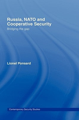 Russia, NATO and Cooperative Security: Bridging the Gap by Ponsard, Lionel