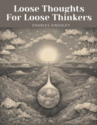 Loose Thoughts For Loose Thinkers by Charles Kingsley