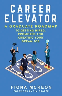 Career Elevator: A Graduate Roadmap to Getting Hired, Promoted, and Creating Your Dream Job by McKeon, Fiona