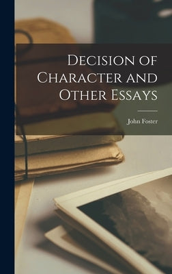 Decision of Character and Other Essays by Foster, John