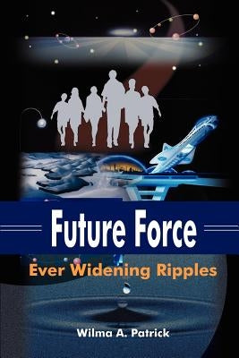 Future Force: Ever Widening Ripples by Patrick, Wilma a.