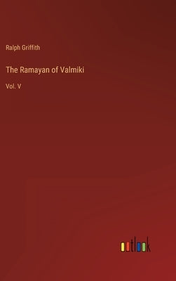 The Ramayan of Valmiki: Vol. V by Griffith, Ralph