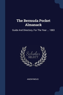 The Bermuda Pocket Almanack: Guide And Directory, For The Year ... 1883 by Anonymous