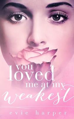 You Loved Me At My Weakest by Harper, Evie