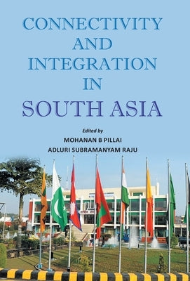 Connectivity And Integration In South Asia by B, Mohanan Pillai