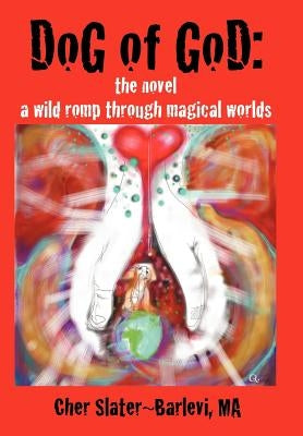 Dog of God: The Novel: A Wild Romp Through Magical Worlds by Slater-Barlevi Ma, Cher
