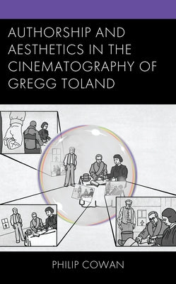 Authorship and Aesthetics in the Cinematography of Gregg Toland by Cowan, Philip