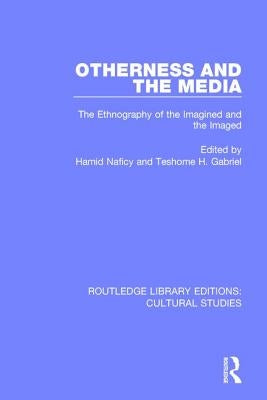 Otherness and the Media: The Ethnography of the Imagined and the Imaged by Naficy, Hamid