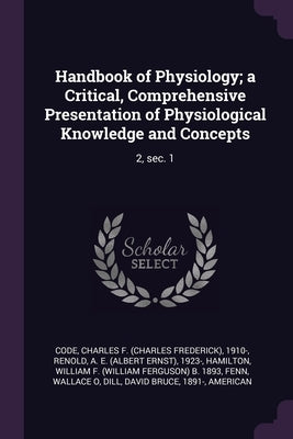 Handbook of Physiology; a Critical, Comprehensive Presentation of Physiological Knowledge and Concepts: 2, sec. 1 by Code, Charles F. 1910-